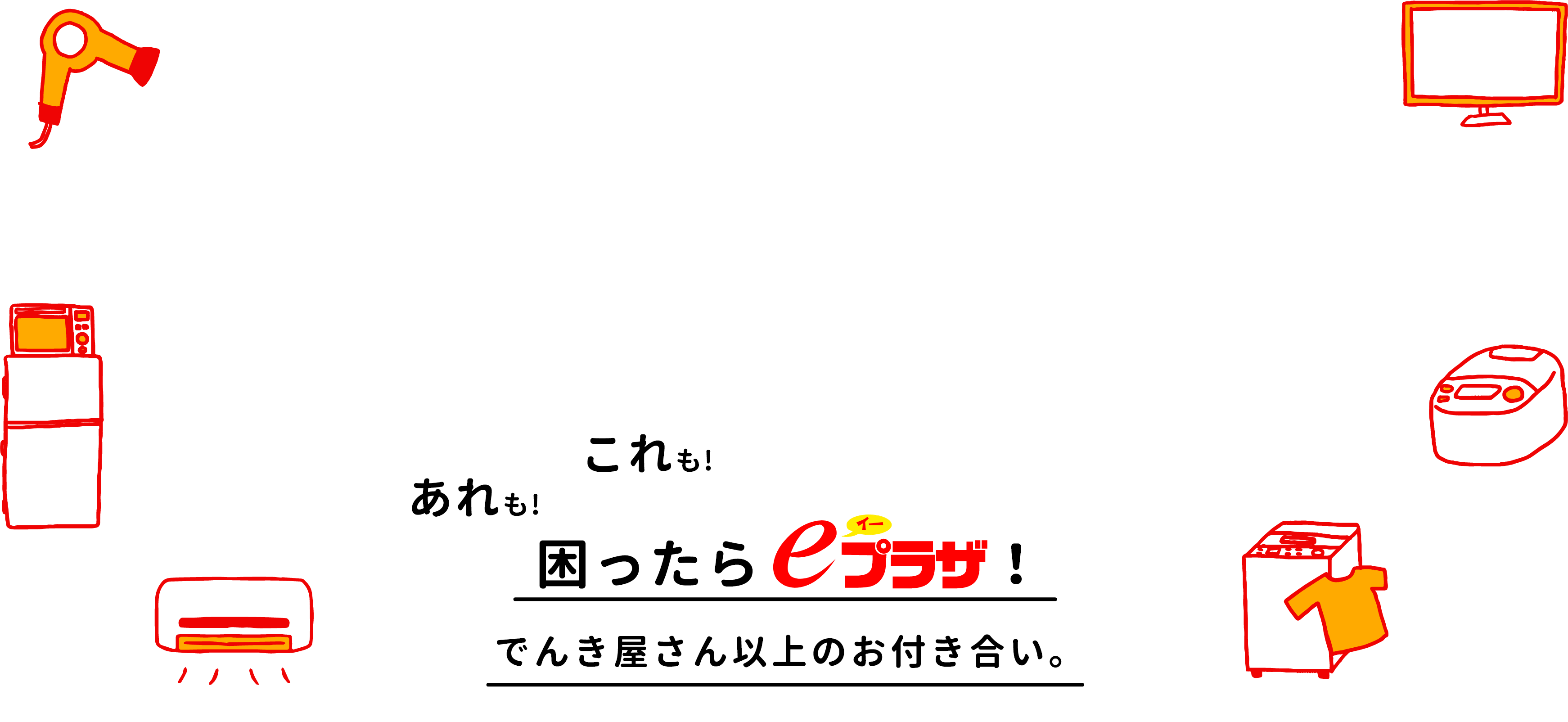 あれもこれも困ったらeプラザ！でんき屋さん以上のお付き合い。